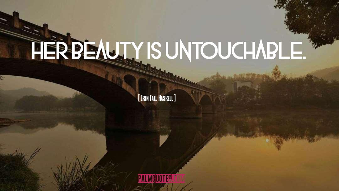 Erin Fall Haskell Quotes: Her beauty is untouchable.