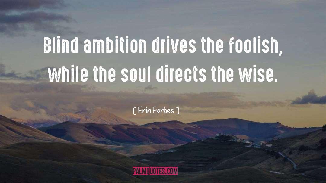 Erin Forbes Quotes: Blind ambition drives the foolish,