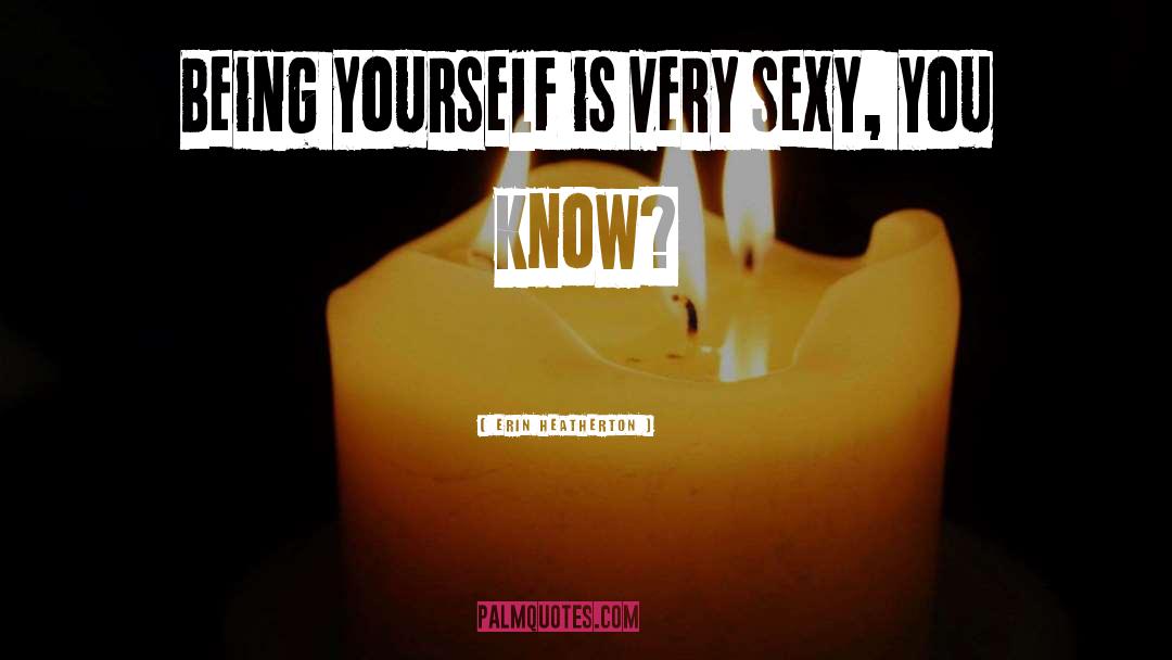 Erin Heatherton Quotes: Being yourself is very sexy,