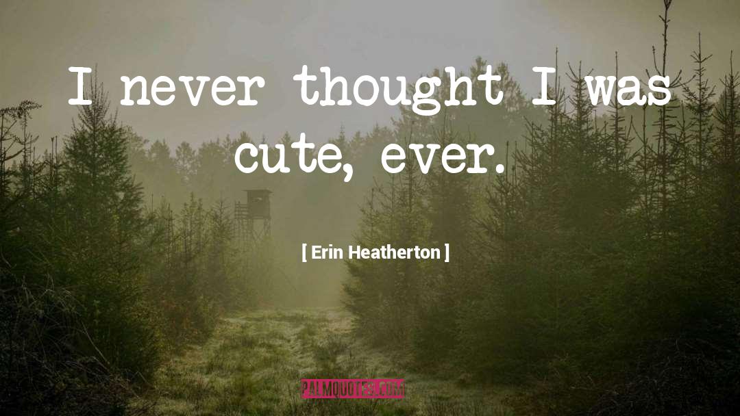 Erin Heatherton Quotes: I never thought I was