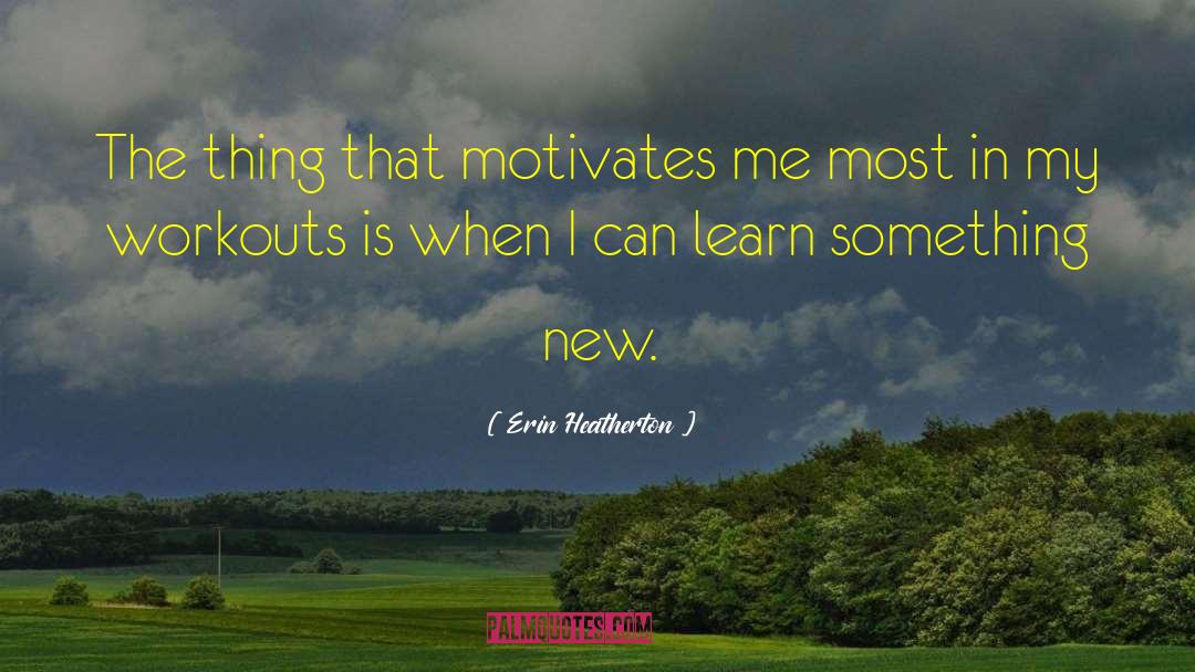 Erin Heatherton Quotes: The thing that motivates me
