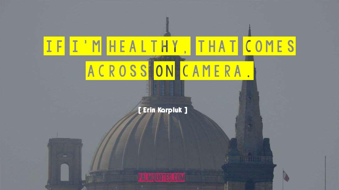 Erin Karpluk Quotes: If I'm healthy, that comes