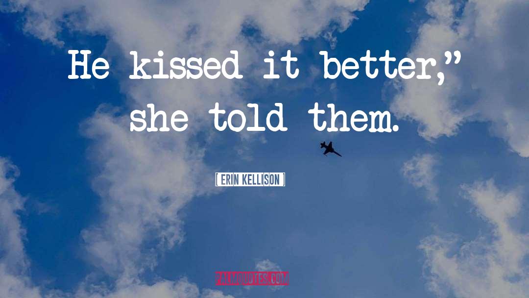 Erin Kellison Quotes: He kissed it better,