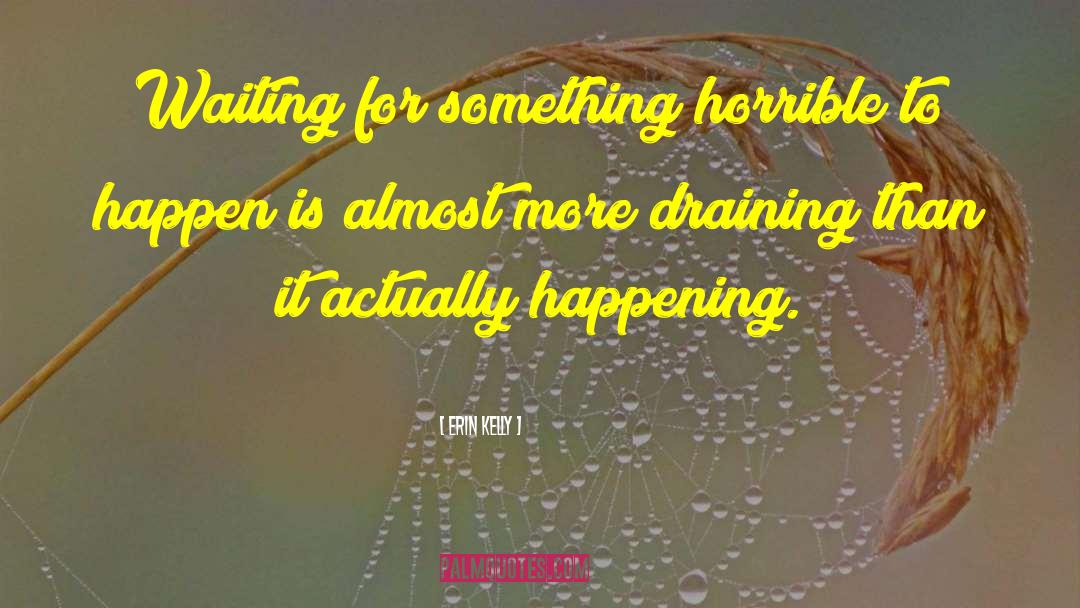 Erin Kelly Quotes: Waiting for something horrible to