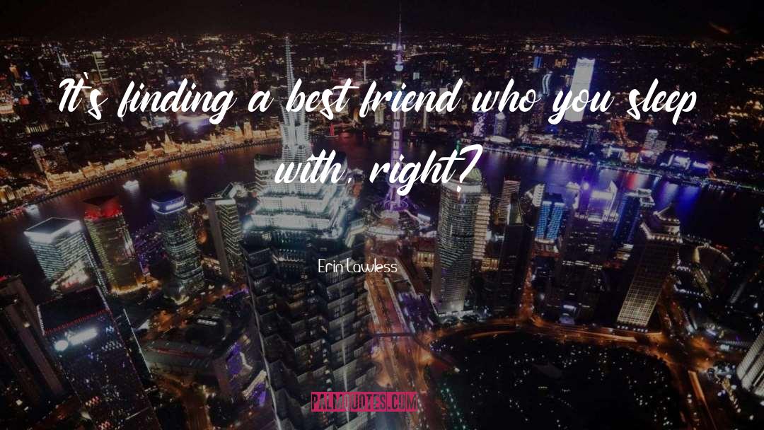 Erin Lawless Quotes: It's finding a best friend