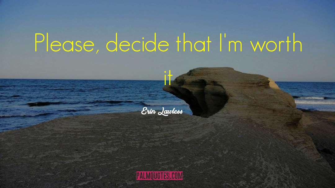 Erin Lawless Quotes: Please, decide that I'm worth