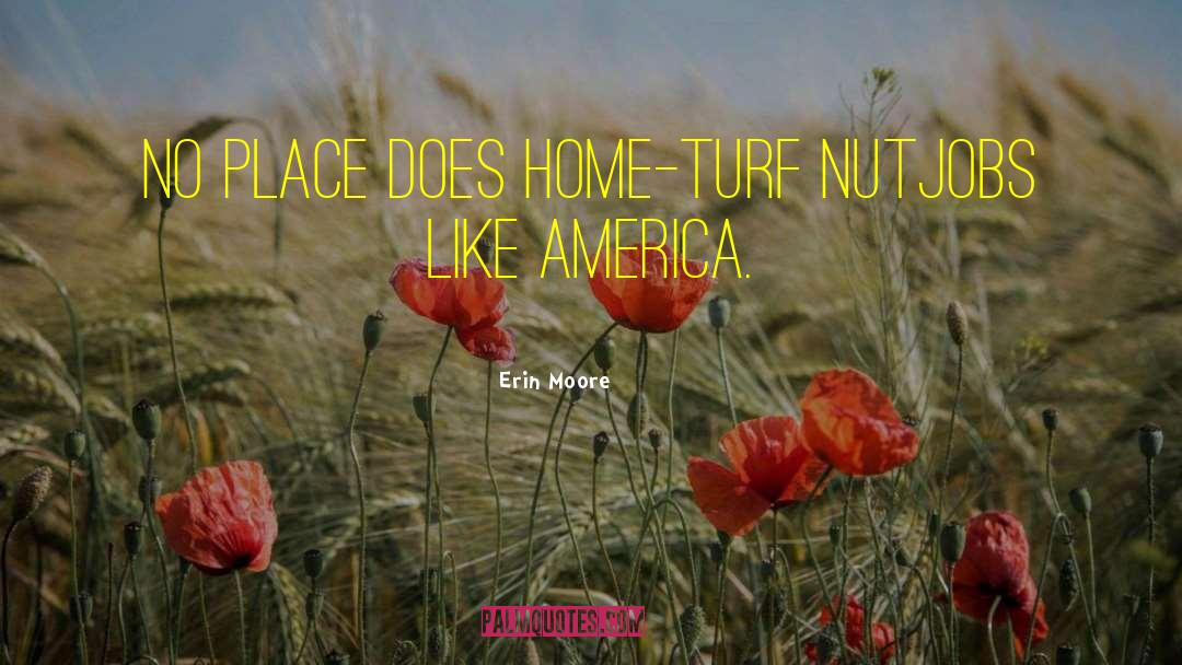 Erin Moore Quotes: No place does home-turf nutjobs