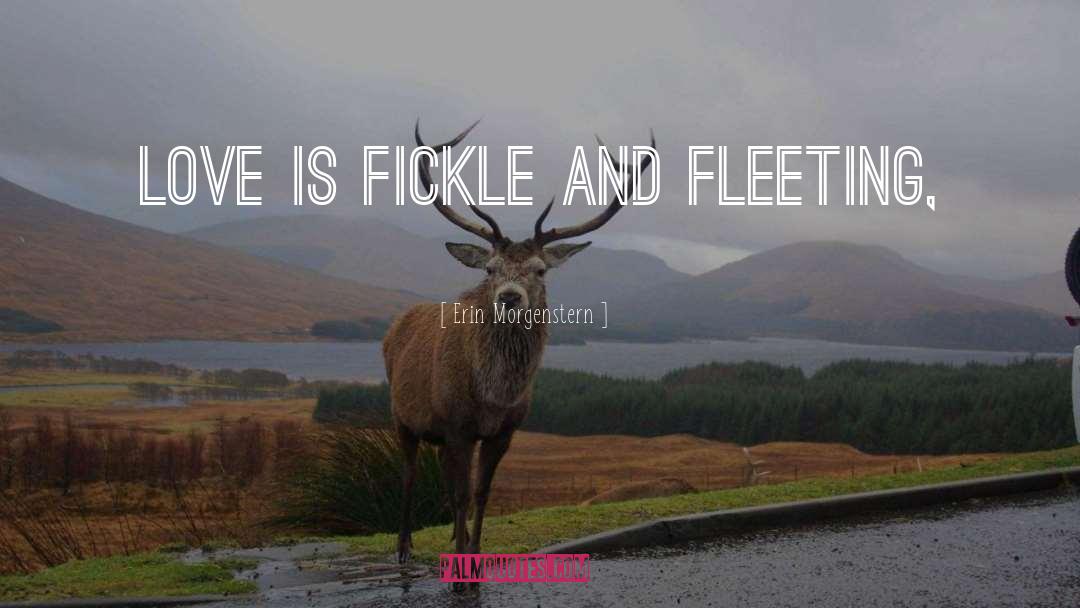 Erin Morgenstern Quotes: Love is fickle and fleeting,