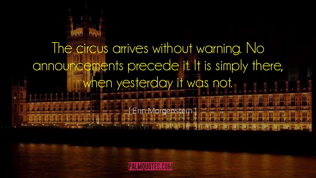 Erin Morgenstern Quotes: The circus arrives without warning.