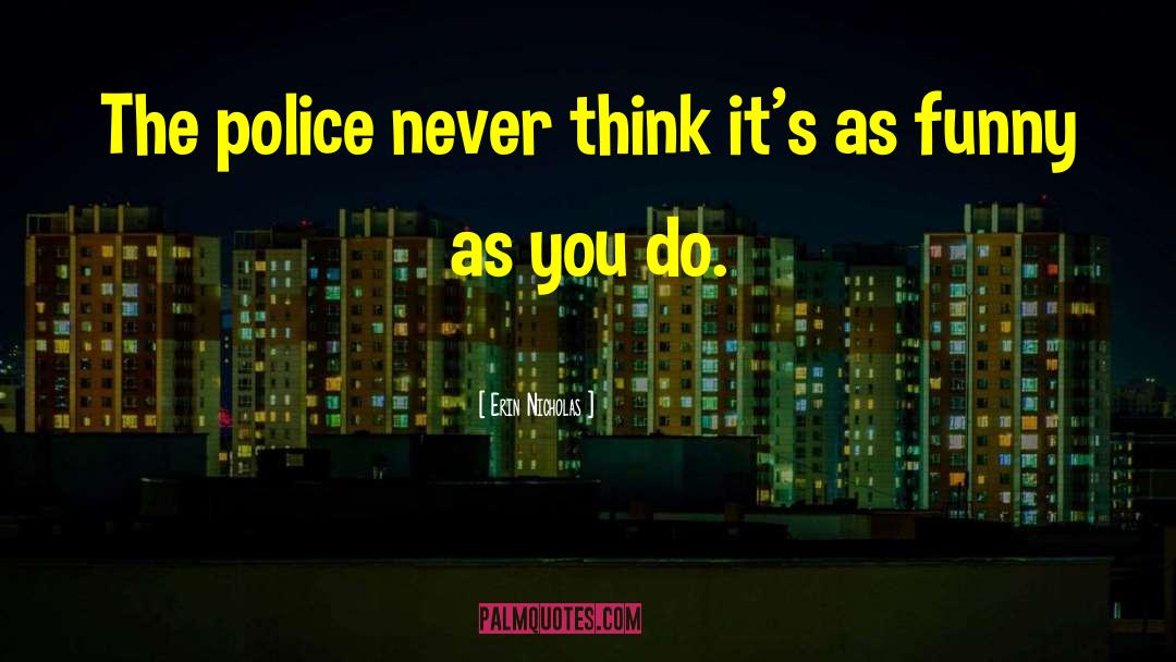 Erin Nicholas Quotes: The police never think it's