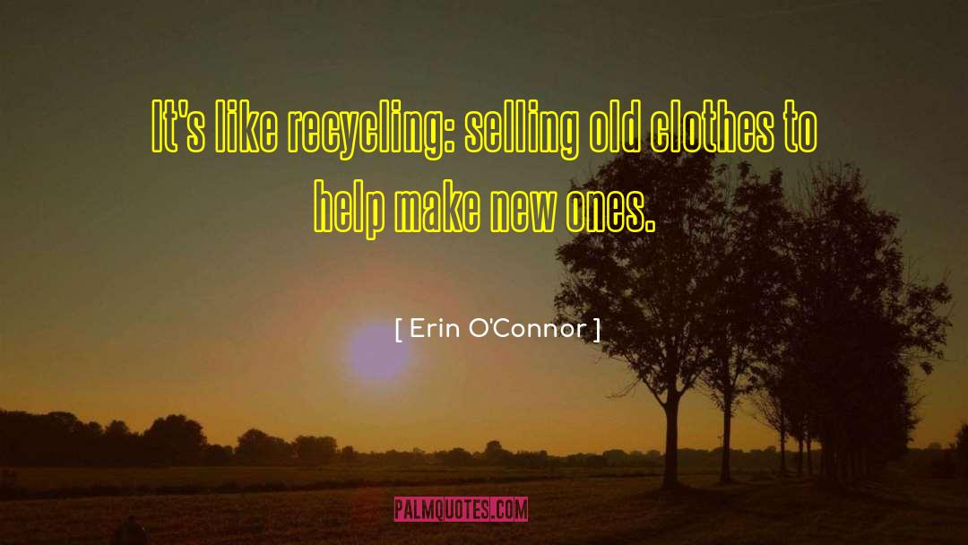 Erin O'Connor Quotes: It's like recycling: selling old