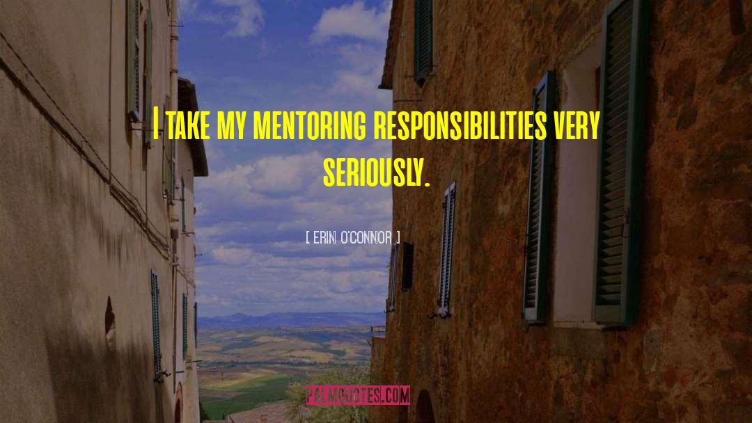 Erin O'Connor Quotes: I take my mentoring responsibilities