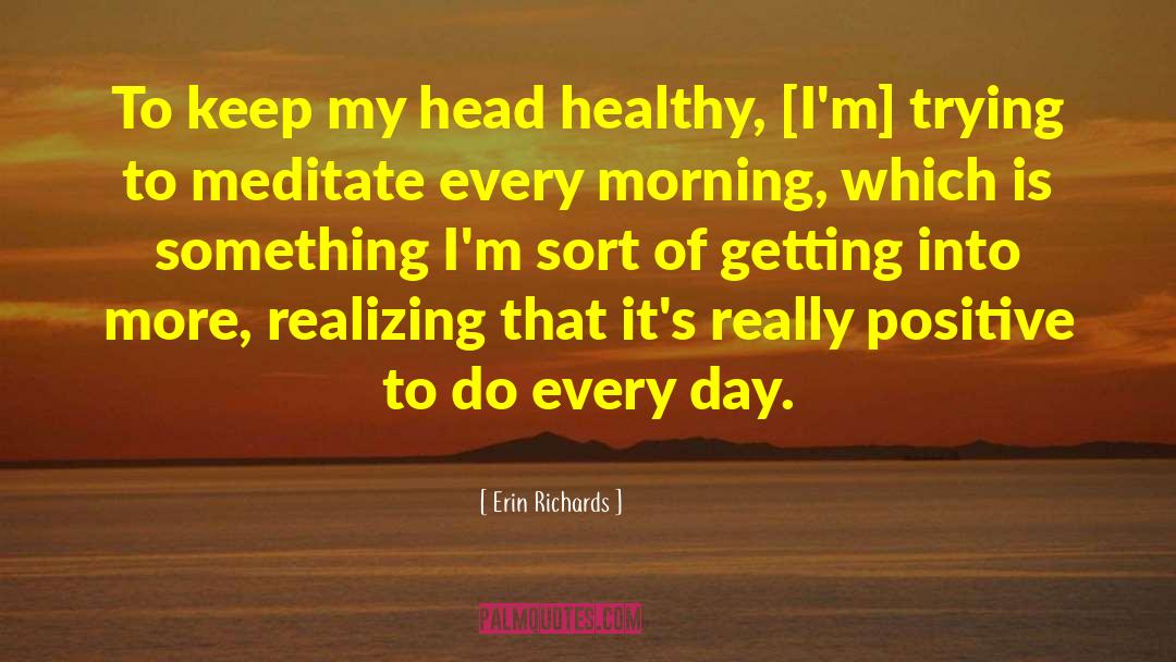 Erin Richards Quotes: To keep my head healthy,
