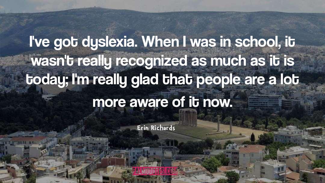 Erin Richards Quotes: I've got dyslexia. When I