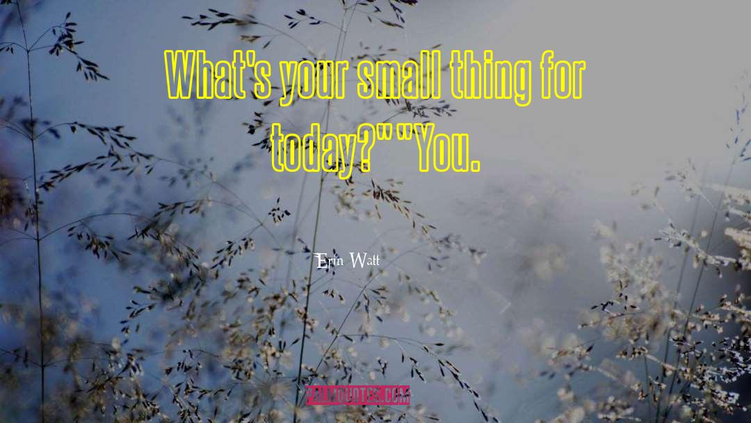 Erin Watt Quotes: What's your small thing for