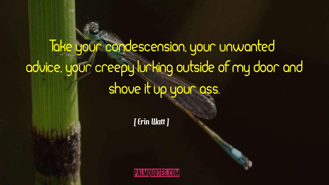 Erin Watt Quotes: Take your condescension, your unwanted