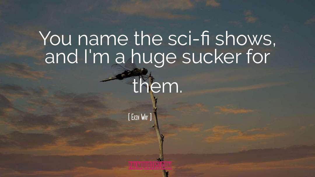 Erin Way Quotes: You name the sci-fi shows,