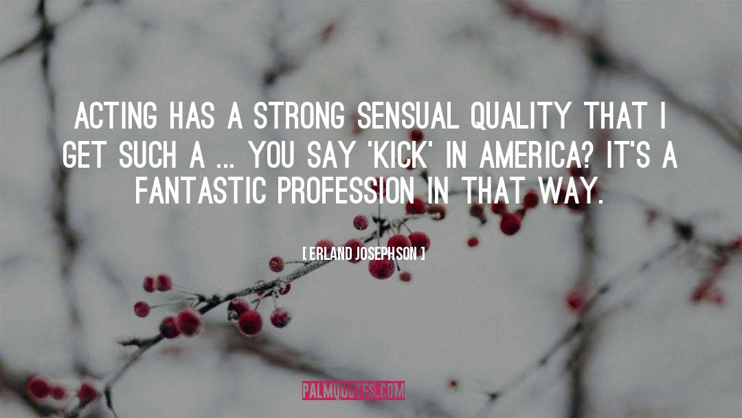 Erland Josephson Quotes: Acting has a strong sensual