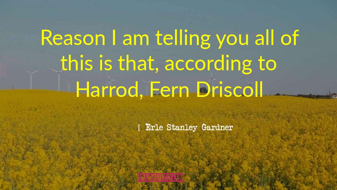 Erle Stanley Gardner Quotes: Reason I am telling you