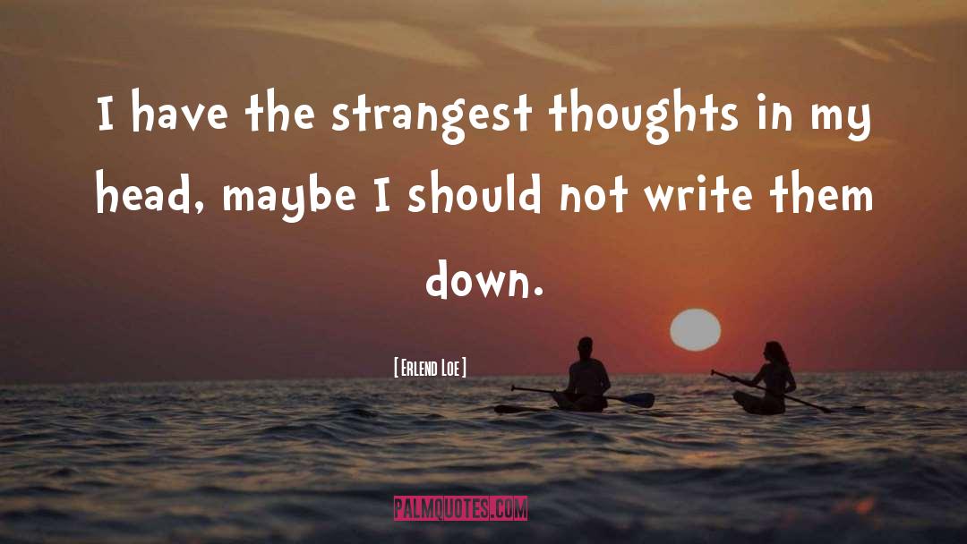 Erlend Loe Quotes: I have the strangest thoughts
