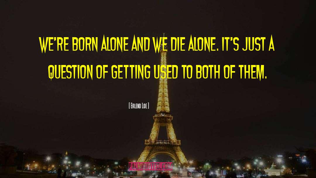 Erlend Loe Quotes: We're born alone and we