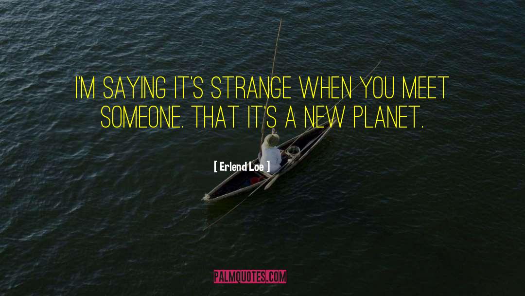 Erlend Loe Quotes: I'm saying it's strange when