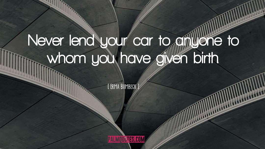 Erma Bombeck Quotes: Never lend your car to