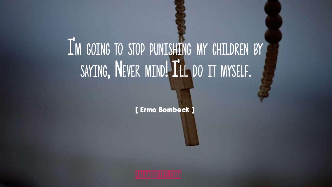 Erma Bombeck Quotes: I'm going to stop punishing