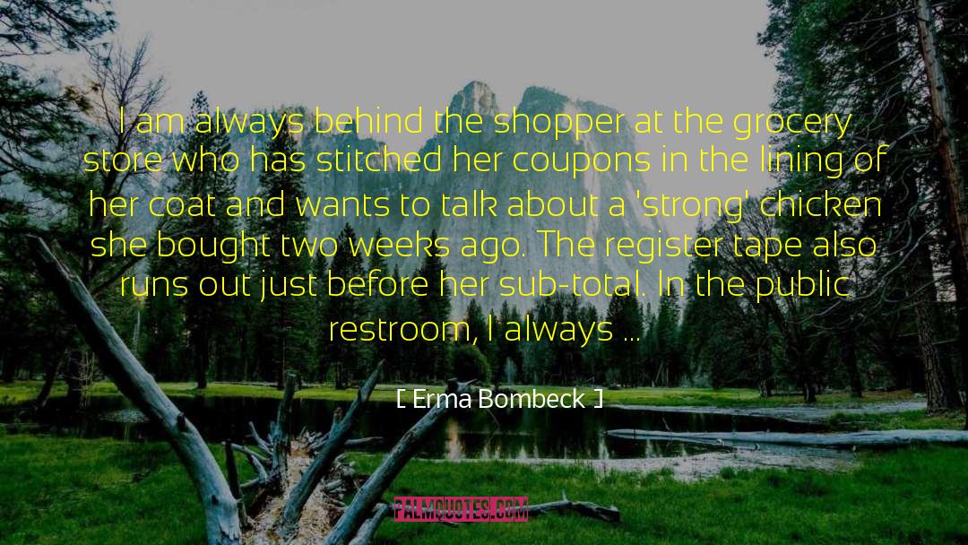 Erma Bombeck Quotes: I am always behind the