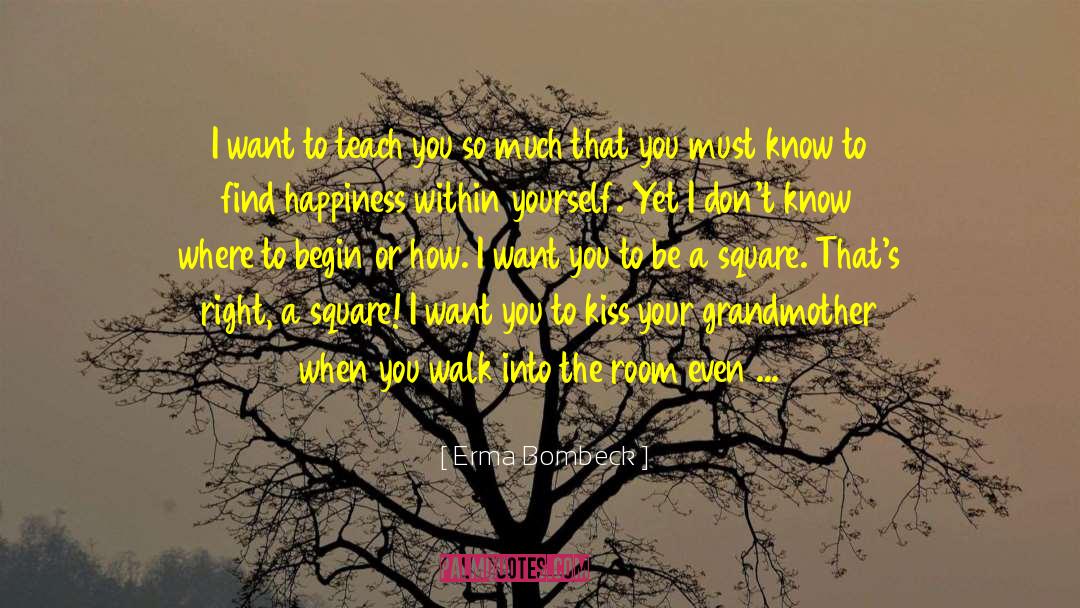 Erma Bombeck Quotes: I want to teach you