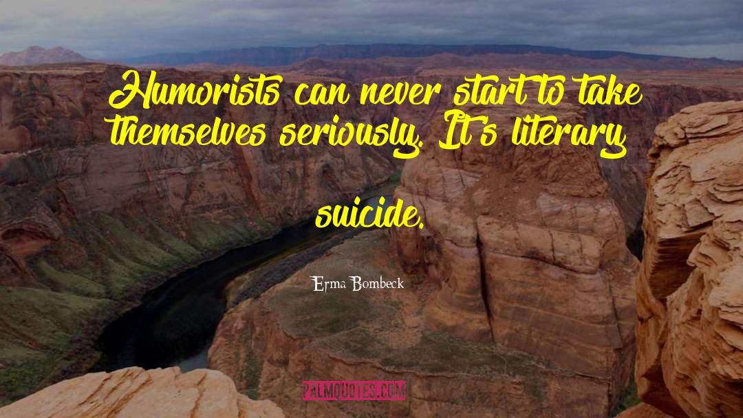 Erma Bombeck Quotes: Humorists can never start to