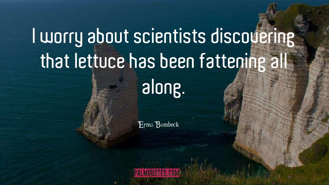 Erma Bombeck Quotes: I worry about scientists discovering