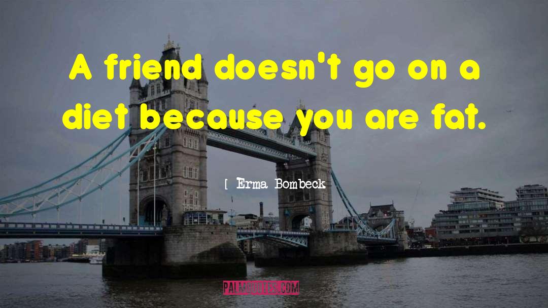 Erma Bombeck Quotes: A friend doesn't go on