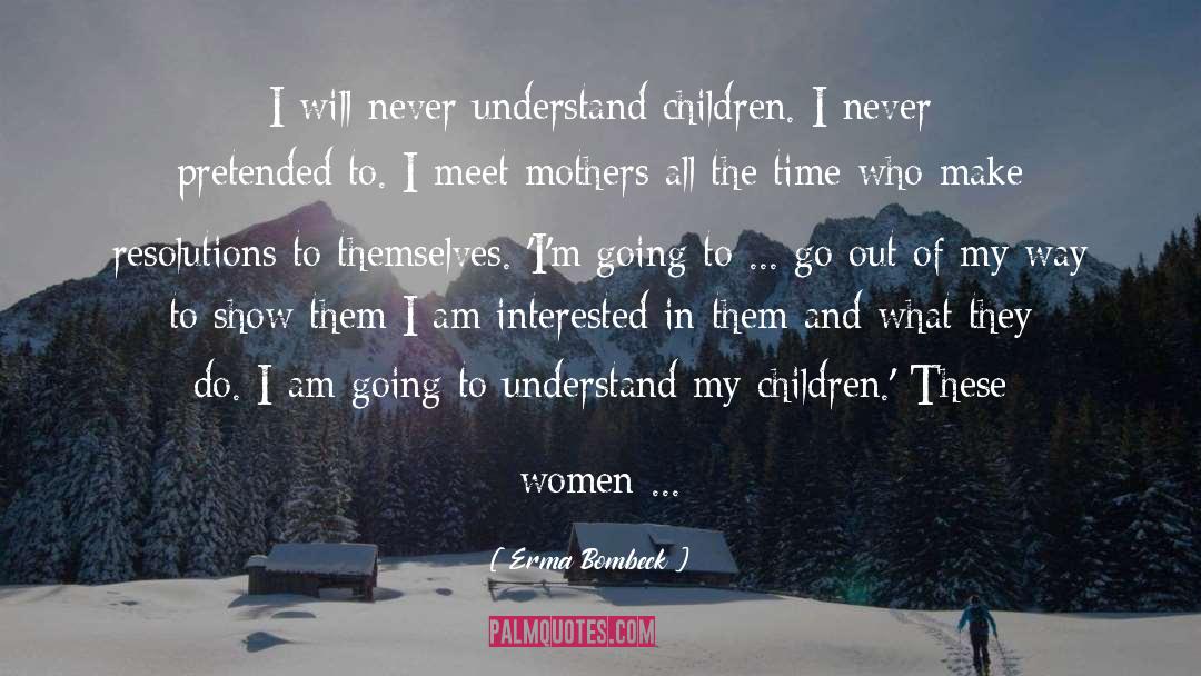 Erma Bombeck Quotes: I will never understand children.