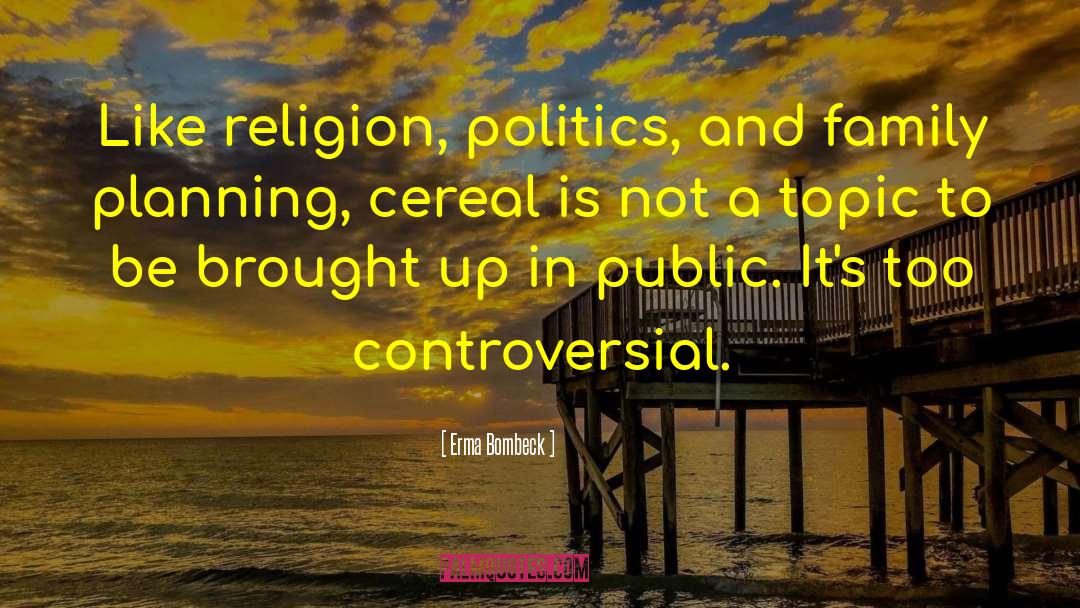 Erma Bombeck Quotes: Like religion, politics, and family