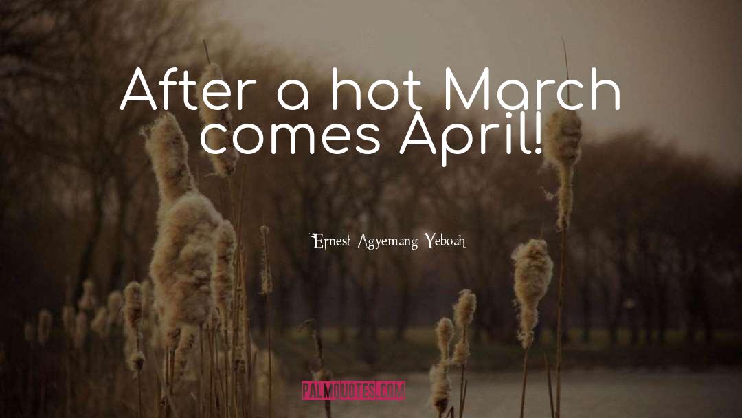Ernest Agyemang Yeboah Quotes: After a hot March comes