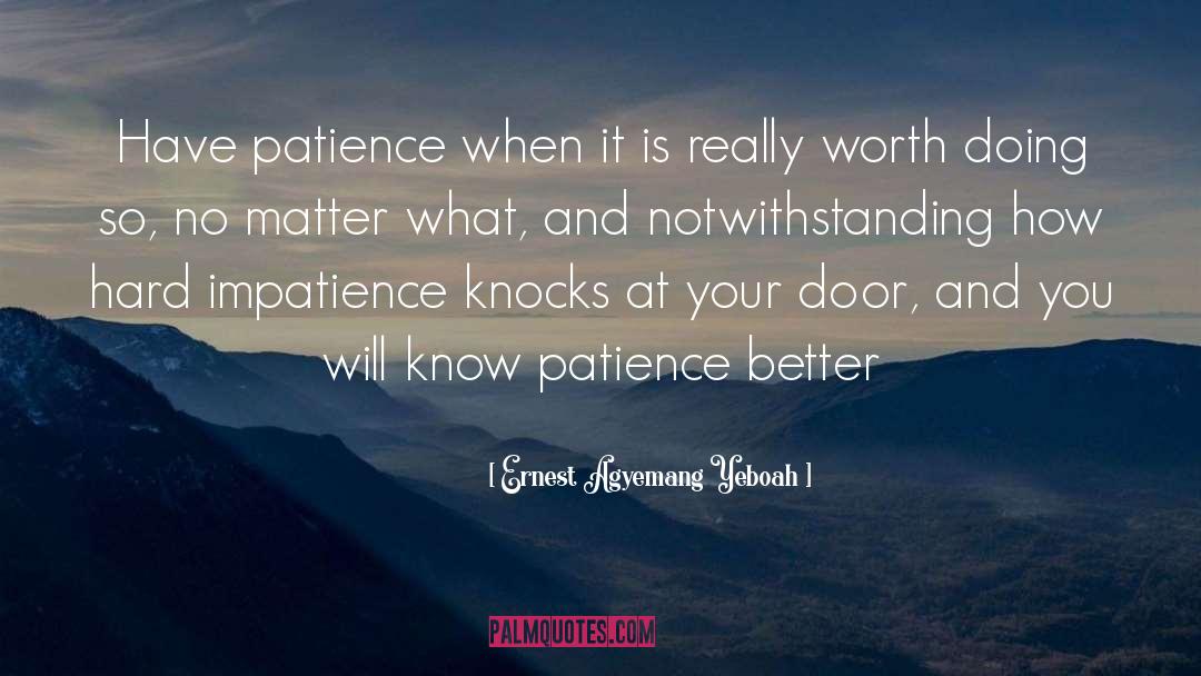 Ernest Agyemang Yeboah Quotes: Have patience when it is