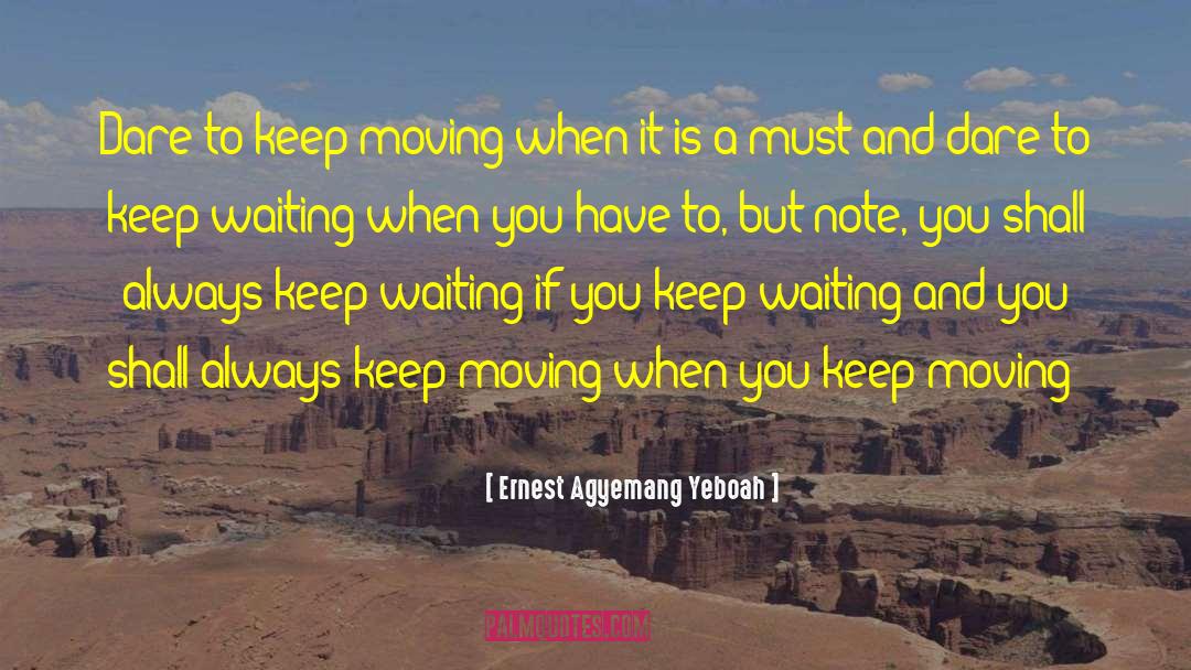 Ernest Agyemang Yeboah Quotes: Dare to keep moving when