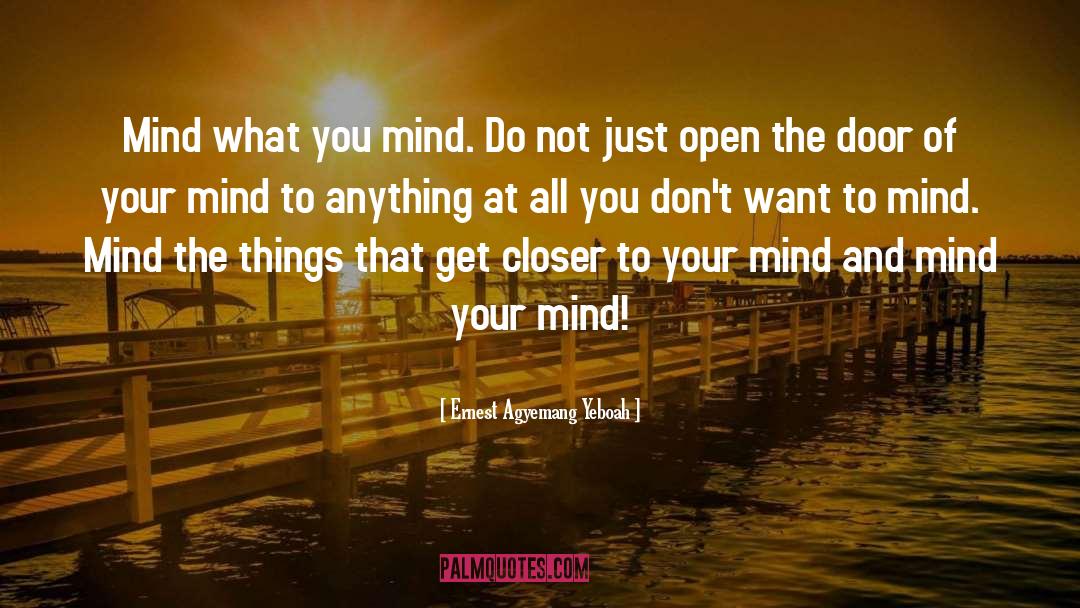 Ernest Agyemang Yeboah Quotes: Mind what you mind. Do