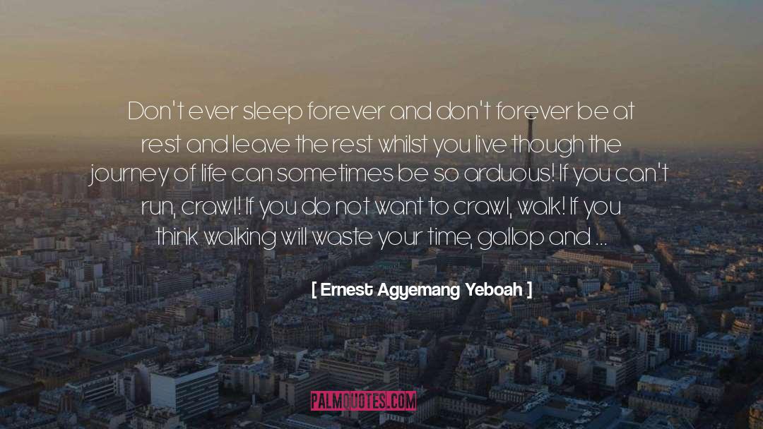 Ernest Agyemang Yeboah Quotes: Don't ever sleep forever and