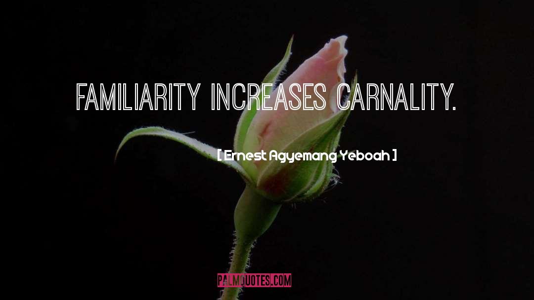 Ernest Agyemang Yeboah Quotes: Familiarity increases carnality.
