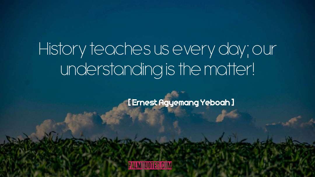 Ernest Agyemang Yeboah Quotes: History teaches us every day;