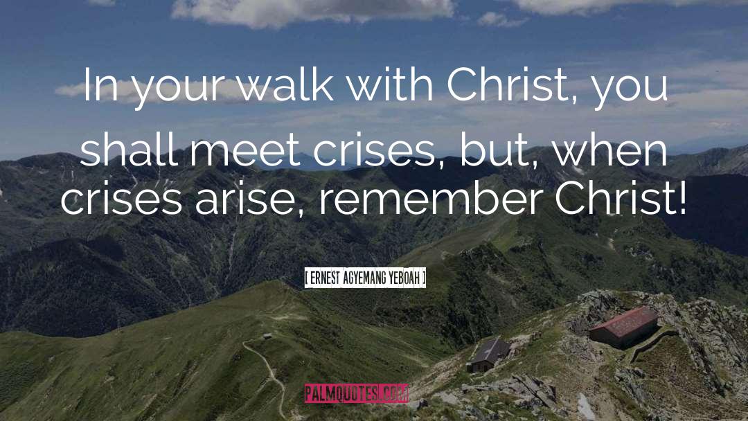 Ernest Agyemang Yeboah Quotes: In your walk with Christ,