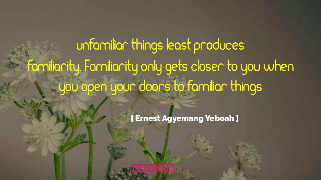 Ernest Agyemang Yeboah Quotes: unfamiliar things least produces familiarity.