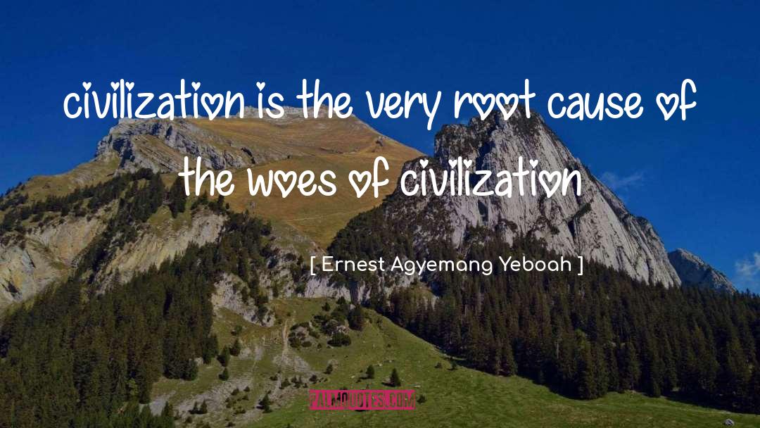 Ernest Agyemang Yeboah Quotes: civilization is the very root