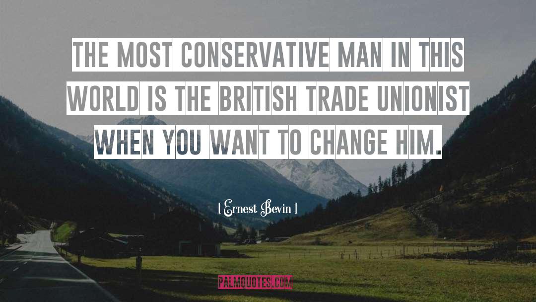 Ernest Bevin Quotes: The most conservative man in