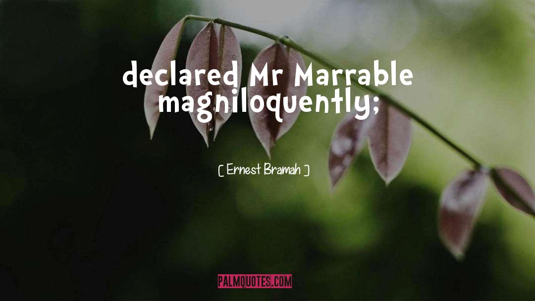 Ernest Bramah Quotes: declared Mr Marrable magniloquently;