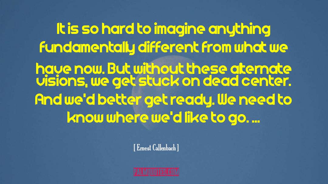 Ernest Callenbach Quotes: It is so hard to