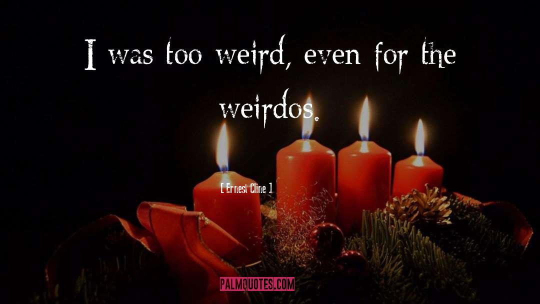 Ernest Cline Quotes: I was too weird, even