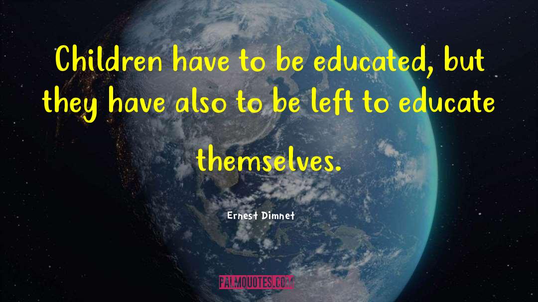 Ernest Dimnet Quotes: Children have to be educated,